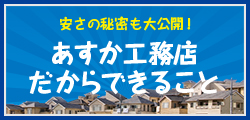 安さの秘密も大公開！あすか工務店だからできること