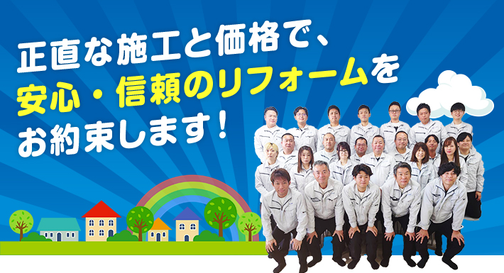 正直な施工と価格で、安心・信頼のリフォームをお約束します！